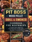Image for Pit Boss Wood Pellet Grill and Smoker Cookbook For Beginners : A Complete Guide to Master your Wood Pellet Smoker and Grill. Smoke Meat, Bake or Roast Like a Chef