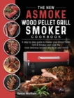 Image for The New ASMOKE Wood Pellet Grill &amp; Smoker cookbook : A step by step guide to master your Wood Pellet Grill &amp; Smoker and cook the most delicious recipes directly in your home