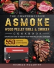Image for The Comprehensive ASMOKE Wood Pellet Grill &amp; Smoker Cookbook : Effortless Guide To Master Your Wood Pellet Grill &amp; Smoker With 550 Tasty And Savory Recipes