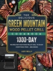 Image for The Delicious Green Mountain Wood Pellet Grill Cookbook : 1000-Day Recipes for Your Wood Pellet Grill to Enjoy Everything from ... BBQ Dishes