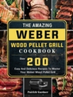 Image for The Amazing Weber Wood Pellet Grill Cookbook