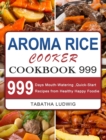 Image for Aroma Rice Cooker Cookbook 999 : 999 Days Mouth-Watering, Quick-Start Recipes from Healthy Happy Foodie