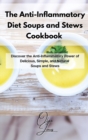 Image for The Anti-Inflammatory Diet Soups and Stews Cookbook : Discover the Anti-Inflammatory Power of Delicious, Simple, and Natural Soups and Stews