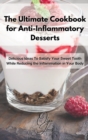 Image for The Ultimate Cookbook for Anti-Inflammatory Desserts : Delicious Ideas To Satisfy Your Sweet Tooth While Reducing the Inflammation in Your Body