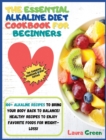 Image for The Essential Alkaline Diet Cookbook for Beginners : 1o0+ Alkaline Recipes to Bring Your Body Back to Balance! Healthy Recipes to Enjoy Favorite Foods for Weight-Loss!!!