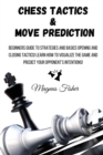 Image for Chess Tactics and Move Prediction : Beginners Guide to Strategies and Basics Opening and Closing Tactics! Learn How to Visualize the Game and Predict Your Opponent&#39;s Intentions!