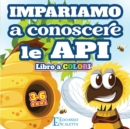 Image for Impariamo a Conoscere le API - Libro a COLORI : Impariamo come vivono le API attraverso una favola colorata per bambini da 3 a 6 anni