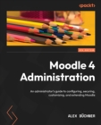 Image for Moodle 4 Administration: An Administrator&#39;s Guide to Configuring, Securing, Customizing, and Extending Moodle