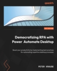 Image for Democratizing RPA with Power Automate Desktop: Boost your productivity by applying best-practices for use-cases to automate repetitive desktop processes