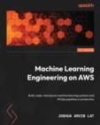 Image for Machine Learning Engineering on AWS: Building, Scaling, and Securing Machine Learning Systems and MLOps Pipelines in Production