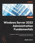 Image for Windows Server 2022 administration fundamentals  : a beginner&#39;s guide to managing and administering Windows Server environments