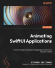 Image for Animating SwiftUI applications  : create visually stunning animations for cross-platform application with SwiftUI 4