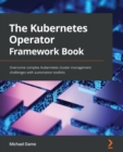 Image for The Kubernetes operator framework book  : overcome complex Kubernetes cluster management challenges with automation toolkits