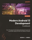 Image for Modern Android 13 development cookbook: over 80 recipes to solve android development issues and create better applications with Kotlin and Jetpack Compose