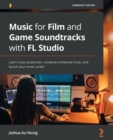 Image for The soundtrack composer&#39;s ultimate guide to FL Studio  : learn to score films and games, compose orchestral music, and launch your composing career