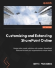 Image for Customizing and Extending SharePoint Online : Design tailor-made solutions with modern SharePoint features to meet your organization&#39;s unique needs: Design tailor-made solutions with modern SharePoint features to meet your organization&#39;s unique needs