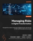 Image for Managing Risks in Digital Transformation: Understanding the Modern Landscape of Digital Threats With the Help of Real-World Examples and Use Cases