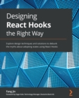 Image for Designing React Hooks the right way  : explore design techniques and solutions to debunk the myths about adopting states using React Hooks