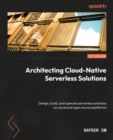 Image for Architecting cloud native serverless solutions: design, build, and operate serverless solutions on cloud and open-source platforms