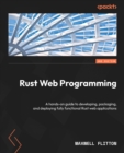 Image for Rust web programming: a hands-on guide for developing, packaging, and deploying fully functional Rust web applications
