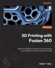 Image for 3D Printing With Fusion 360: Design for Additive Manufacturing, and Level Up Your Simulation and Print Preparation Skills
