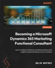 Image for Becoming a Microsoft Dynamics 365 Marketing Functional Consultant: Deliver Enterprise Marketing Solutions and Insights to Grow Your Business and Customer Base
