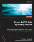Image for Elevate SwiftUI skills by building projects: build four modern applications using Swift, Xcode 14, and SwiftUI for iPhone, iPad, Mac, and Apple Watch