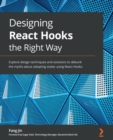 Image for Designing React Hooks the right way: explore design techniques and solutions to debunk the myths about adopting states using React Hooks