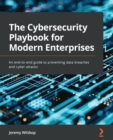 Image for The Cybersecurity Playbook for Modern Enterprises: An End-to-End Guide to Preventing Data Breaches and Cyber Attacks