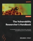 Image for The vulnerability researcher&#39;s handbook  : the comprehensive guide for discovering, reporting, and publishing security vulnerabilities