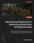 Image for Administering Windows server hybrid core infrastructure exam ref AZ-800  : design, implement, and manage Windows server core infrastructure on-premises and in the cloud