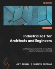 Image for Industrial IoT for architects and engineers  : architecting secure, robust, and scalable industrial IoT solutions with AWS