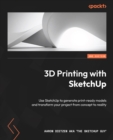 Image for 3D Printing With SketchUp: Using SketchUp to Generate Print-Ready Models and Transform Your Project from Concept to Reality