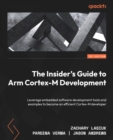 Image for The Insider&#39;s Guide to Arm Cortex-M Development: Leverage Embedded Software Development Tools and Examples to Become an Effective Cortex-M Developer