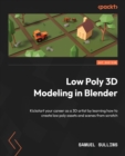 Image for A 3D artist&#39;s guide to learning low poly modeling in Blender: learn to create low poly scenes, characters and assets to kickstart your 3D career