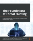 Image for The foundations of threat hunting  : organize and design effective cyber threat hunts to meet business needs