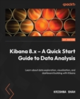 Image for Kibana 8.x - A Quick Start Guide to Data Analysis: Learn about data exploration, visualization, and dashboard building with Kibana