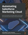 Image for Automating Salesforce Marketing Cloud: Reap All the Benefits of the SFMC Platform and Increase Your Productivity With the Help of Real-World Examples