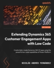 Image for Extending Dynamics 365 Customer Engagement Apps With Low Code: Create Tailor-Made Dynamics 365 CE Apps Using the Powerful Low-Code Capabilities of Power Platform