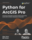 Image for Python for ArcGIS Pro: automate cartography and data analysis using ArcGIS Python modules, Jupyter Notebooks, and Pandas
