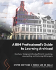 Image for A BIM professional&#39;s guide to learning Archicad  : design, visualize, document, and deliver projects of all sizes efficiently using Archicad