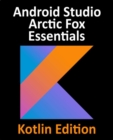 Image for Android Studio Arctic Fox Essentials - Kotlin Edition: Develop Android apps with Android Studio Arctic Fox in Kotlin
