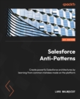 Image for Salesforce Anti Patterns: Learn How to Create Great Salesforce Architectures from the Common Mistakes People Make on the Platform