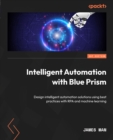 Image for Intelligent Automation with Blue Prism: Design intelligent automation solutions using best practices with RPA and machine learning