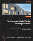 Image for Platform and Model Design for Responsible AI: Design and Build Resilient, Private, Fair, and Transparent Machine Learning Models