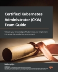 Image for Certified Kubernetes Administrator (CKA) Exam Guide: Certify Your Knowledge in Kubernetes and Implement It in Real Life Production Environment