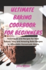 Image for ULTIMATE BAKING COOKBOOK FOR BEGINNERS : Techniques and Recipes for New Bakers. Easy and Amazing Bake Recipes to Affordable Homemade Meals.