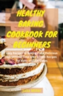 Image for HEALTHY BAKING COOKBOOK FOR BEGINNERS : Easy Recipes to Baking Cake. Delicious Homemade Cake with Simple Recipes for Bake-and-Eat Cakes