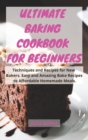 Image for ULTIMATE BAKING COOKBOOK FOR BEGINNERS : Techniques and Recipes for New Bakers. Easy and Amazing Bake Recipes to Affordable Homemade Meals.