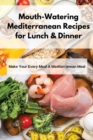 Image for Mouth-Watering Mediterranean Recipes for Lunch &amp; Dinner : Make Your Every Meal A Mediterranean Meal